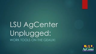 LSU AgCenter
Unplugged:
WORK TOOLS ON THE GEAUX!
 