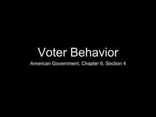 Voter Behavior 
American Government, Chapter 6, Section 4 
 