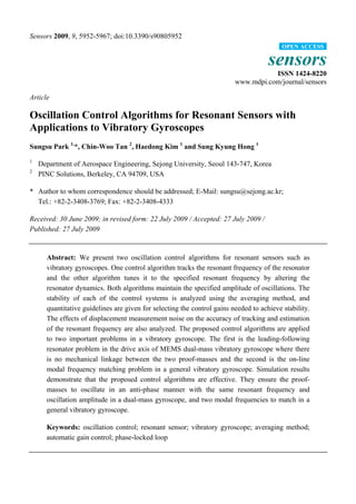 Sensors 2009, 9, 5952-5967; doi:10.3390/s90805952
                                                                                          OPEN ACCESS

                                                                                     sensors
                                                                                    ISSN 1424-8220
                                                                         www.mdpi.com/journal/sensors

Article

Oscillation Control Algorithms for Resonant Sensors with
Applications to Vibratory Gyroscopes
Sungsu Park 1,*, Chin-Woo Tan 2, Haedong Kim 1 and Sung Kyung Hong 1
1
    Department of Aerospace Engineering, Sejong University, Seoul 143-747, Korea
2
    PINC Solutions, Berkeley, CA 94709, USA

* Author to whom correspondence should be addressed; E-Mail: sungsu@sejong.ac.kr;
  Tel.: +82-2-3408-3769; Fax: +82-2-3408-4333

Received: 30 June 2009; in revised form: 22 July 2009 / Accepted: 27 July 2009 /
Published: 27 July 2009


      Abstract: We present two oscillation control algorithms for resonant sensors such as
      vibratory gyroscopes. One control algorithm tracks the resonant frequency of the resonator
      and the other algorithm tunes it to the specified resonant frequency by altering the
      resonator dynamics. Both algorithms maintain the specified amplitude of oscillations. The
      stability of each of the control systems is analyzed using the averaging method, and
      quantitative guidelines are given for selecting the control gains needed to achieve stability.
      The effects of displacement measurement noise on the accuracy of tracking and estimation
      of the resonant frequency are also analyzed. The proposed control algorithms are applied
      to two important problems in a vibratory gyroscope. The first is the leading-following
      resonator problem in the drive axis of MEMS dual-mass vibratory gyroscope where there
      is no mechanical linkage between the two proof-masses and the second is the on-line
      modal frequency matching problem in a general vibratory gyroscope. Simulation results
      demonstrate that the proposed control algorithms are effective. They ensure the proof-
      masses to oscillate in an anti-phase manner with the same resonant frequency and
      oscillation amplitude in a dual-mass gyroscope, and two modal frequencies to match in a
      general vibratory gyroscope.

      Keywords: oscillation control; resonant sensor; vibratory gyroscope; averaging method;
      automatic gain control; phase-locked loop
 