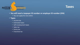 Taxes
• You will need a taxpayer ID number or employer ID number (EIN)
• You can apply for one online
• Types
• Income tax
• Estimated taxes
• Self-employment taxes
• Sales tax
• Excise tax
• Franchise tax
 