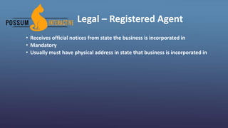 Legal – Registered Agent
• Receives official notices from state the business is incorporated in
• Mandatory
• Usually must have physical address in state that business is incorporated in
 