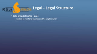 Legal - Legal Structure
• Sole proprietorship - pros
• Easiest to run for a business with a single owner
 