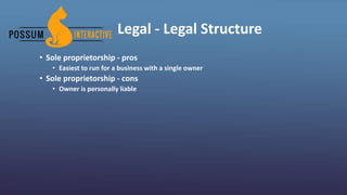 Legal - Legal Structure
• Sole proprietorship - pros
• Easiest to run for a business with a single owner
• Sole proprietorship - cons
• Owner is personally liable
 