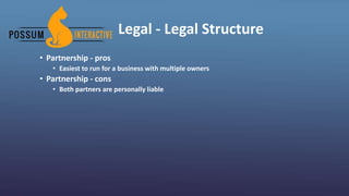 Legal - Legal Structure
• Partnership - pros
• Easiest to run for a business with multiple owners
• Partnership - cons
• Both partners are personally liable
 