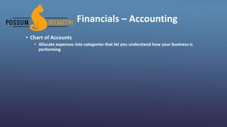 Financials – Accounting
• Chart of Accounts
• Allocate expenses into categories that let you understand how your business is
performing
 