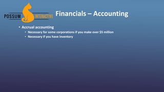 Financials – Accounting
• Accrual accounting
• Necessary for some corporations if you make over $5 million
• Necessary if you have inventory
 