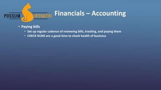 Financials – Accounting
• Paying bills
• Set up regular cadence of reviewing bills, tracking, and paying them
• CHECK RUNS are a good time to check health of business
 
