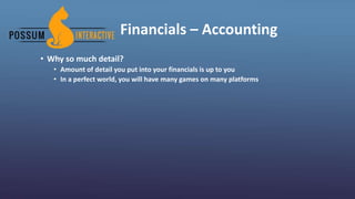 Financials – Accounting
• Why so much detail?
• Amount of detail you put into your financials is up to you
• In a perfect world, you will have many games on many platforms
 