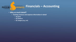 Financials – Accounting
• Why so much detail?
• Tracking revenue and expense information in detail
• By game
• By platform
• By category (e.g. art)
 