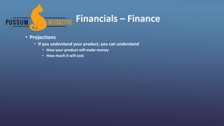 Financials – Finance
• Projections
• If you understand your product, you can understand
• How your product will make money
• How much it will cost
 