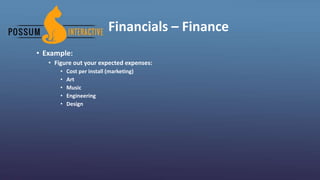 Financials – Finance
• Example:
• Figure out your expected expenses:
• Cost per install (marketing)
• Art
• Music
• Engineering
• Design
 