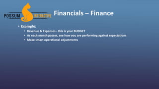 Financials – Finance
• Example:
• Revenue & Expenses - this is your BUDGET
• As each month passes, see how you are performing against expectations
• Make smart operational adjustments
 