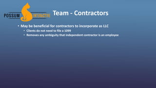 Team - Contractors
• May be beneficial for contractors to incorporate as LLC
• Clients do not need to file a 1099
• Removes any ambiguity that independent contractor is an employee
 