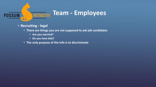 Team - Employees
• Recruiting - legal
• There are things you are not supposed to ask job candidates
• Are you married?
• Do you have kids?
• The only purpose of the info is to discriminate
 