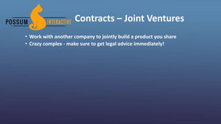 Contracts – Joint Ventures
• Work with another company to jointly build a product you share
• Crazy complex - make sure to get legal advice immediately!
 