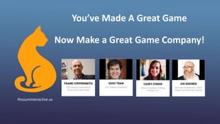 You’ve Made A Great Game
Now Make a Great Game Company!
Possuminteractive.us
 