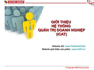 GIỚI THIỆU  HỆ THỐNG  QUẢN TRỊ DOANH NGHIỆP (iCAT) Website AG:  www.TheGioiAG.Net Website giới thiệu sản phẩm :  www.iCAT.vn 