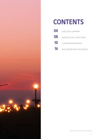 CONTENTS
04
08
10
16
EXECUTIVE SUMMARY
INTRODUCTION: SAFER SKIES
CLAIMS DEVELOPMENTS
RISK TRENDS AND CHALLENGES
All values mentioned in this report in US$ unless otherwise stated
3
 