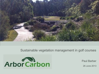 Sustainable vegetation management in golf courses
Paul Barber
26 June 2013

 