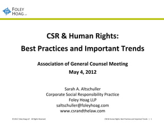 CSR & Human Rights:
           Best Practices and Important Trends
                                Association of General Counsel Meeting
                                                          May 4, 2012


                                                        Sarah A. Altschuller
                                              Corporate Social Responsibility Practice
                                                          Foley Hoag LLP
                                                   saltschuller@foleyhoag.com
                                                     www.csrandthelaw.com
© 2012 Foley Hoag LLP. All Rights Reserved.                                   CSR & Human Rights: Best Practices and Important Trends | 1
 