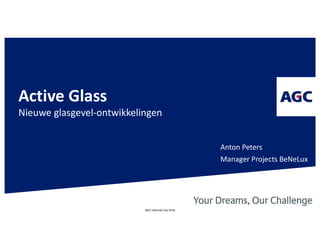 AGC Internal Use Only.
Active Glass
Nieuwe glasgevel-ontwikkelingen
Anton Peters
Manager Projects BeNeLux
 