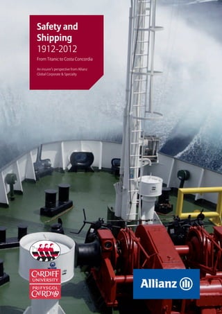 Safety and Shipping 1912-2012




Safety and
Shipping
1912-2012
From Titanic to Costa Concordia

An insurer’s perspective from Allianz
Global Corporate & Specialty




                                                                  1
 