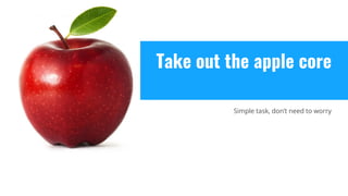 Take out the apple core
Simple task, don’t need to worry
 