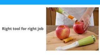 Right tool for right job
 