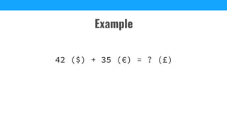Example
42 ($) + 35 (€) = ? (£)
 