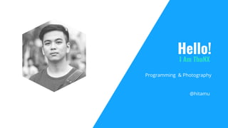 Programming & Photography
Hello!
I Am ThuNX
@hitamu
 