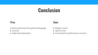 ● Design is hard
● Upfront cost
● Can be lead to performance concern
Cons
● More expressive than general language
● Concise
● High level abstraction
Pros
Conclusion
 
