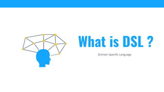 Domain Specific Language
What is DSL ?
 
