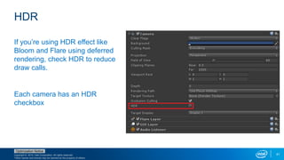 Copyright © 2015, Intel Corporation. All rights reserved.
*Other names and brands may be claimed as the property of others.
Optimization Notice
41
HDR
If you’re using HDR effect like
Bloom and Flare using deferred
rendering, check HDR to reduce
draw calls.
Each camera has an HDR
checkbox
 