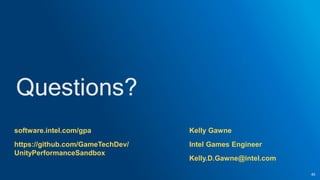Kelly Gawne
Intel Games Engineer
Kelly.D.Gawne@intel.com
45
software.intel.com/gpa
https://github.com/GameTechDev/
UnityPerformanceSandbox
 