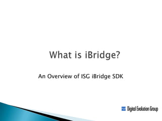    What is iBridge?     An Overview of ISG iBridge SDK 