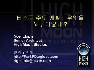 테스트 주도 개발 :  무엇을 왜 ,  어떻게 ? Noel Llopis Senior Architect High Moon Studios 번역  :  박일 http://ParkPD.egloos.com [email_address] 