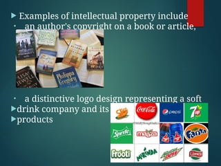  Examples of intellectual property include
• an author's copyright on a book or article,
• a distinctive logo design representing a soft
drink company and its
products
 