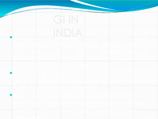 GI IN
INDIA
 India, as a member of the World Trade
Organization (WTO), enacted the Geographical
Indications of Goods (Registration &
Protection)Act, 1999 has come into force with
effect from 15th September 2003.
 The Central Government of India has established
th e Geographical Indications Registry with all
India ju risdiction in Chennai.
 The GI Act is being administered by the
Controller General of Patents, Designs and Trade
Marks ‐ who is the Registrar of Geographical
 