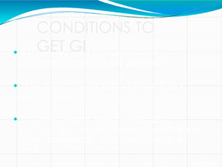 CONDITIONS TO
GET GI
 It relates to a good although, in some
countries, services are also included.
 These goods/services must originate from a
defined area.
 The goods/services must have qualities,
reputations or other characteristics which are
clearly linked to the geographical origin of
goods.
 
