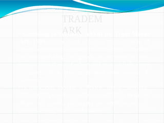 TRADEM
ARK
•According to Section 2 (zb) of the Trade Marks
Act, 1999, “trade mark means a mark capable of
being represented graphically and which is capable
of distinguishing the goods or services of one
person from those of others and may include shape
of goods, their packaging and combination of
colours.”
•A mark can include a device, brand, heading,
label, ticket, name, signature, word, letter, numeral,
shape of goods, packaging or combination of
colours or any such combinations.
 