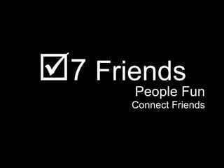 <ul><li> 7  Friends </li></ul><ul><li>People Fun </li></ul><ul><li>Connect Friends </li></ul>