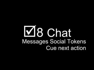 <ul><li> 8  Chat </li></ul><ul><li>Messages Social Tokens </li></ul><ul><li>Cue next action </li></ul>