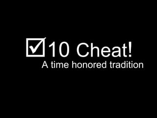 <ul><li> 10  Cheat ! </li></ul><ul><li>A time honored tradition </li></ul>