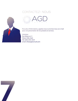 CONTACTEZ- NOUS




Pour plus d’informations, appelez-nous ou écrivez-nous un e-mail
pour une présentation de nos produits et services.

Adresse :
Rue Rebecca # 1
Pétion-Ville, Haïti
Tél: (509) 3701-4727
email: info@agdconsult.com
 