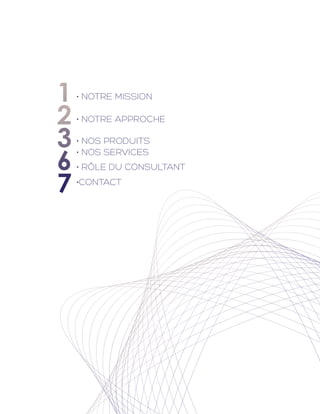 1   • NOTRE MISSION

2   • NOTRE APPROCHE

3   • NOS PRODUITS

6
    • NOS SERVICES
    • RôLE DU CONSULTANT

7   •CONTACT
 