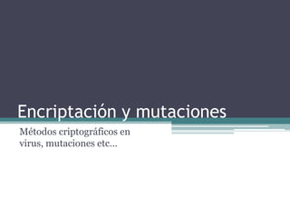 Encriptación y mutaciones
Métodos criptográficos en
virus, mutaciones etc…
 