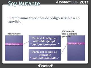 • Cambiamos fracciones de código servible o no
servible.
Malware.exe
x90x90x…
Malware.exe
Tras la primera
ejecución
x40x48x….
Parte del código no
utilizable ejemplo
“x90x90x90x90…”
Parte del código no
utilizable
“x40x48x40x48…”
 