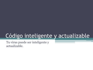 Código inteligente y actualizable
Tu virus puede ser inteligente y
actualizable.
 