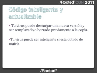 • Tu virus puede descargar una nueva versión y
ser remplazado o borrado previamente a la copia.
•Tu virus puede ser inteligente si esta dotado de
matriz
 