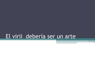 El virii debería ser un arte
 